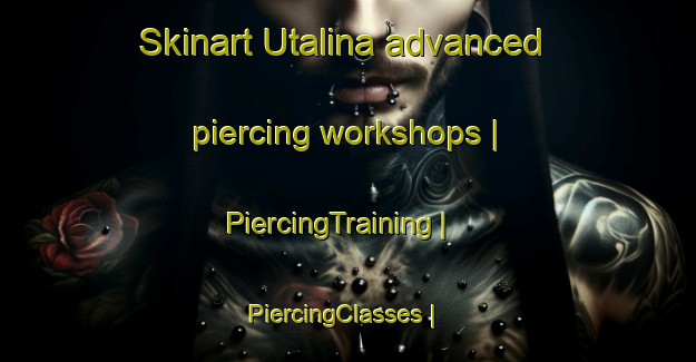 Skinart Utalina advanced piercing workshops | PiercingTraining | PiercingClasses | SkinartTraining-Lithuania